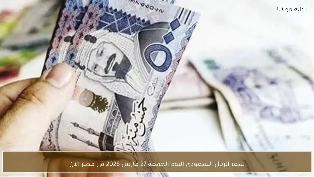 تطورات سعر الريال السعودي مقابل الجنيه المصري في تعاملات الجمعة 27 مارس
